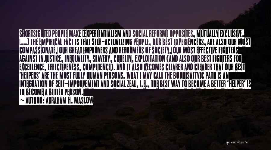 Abraham H. Maslow Quotes: Shortsighted People Make [experientialism And Social Reform] Opposites, Mutually Exclusive. [...] The Empirical Fact Is That Self-actualizing People, Our Best