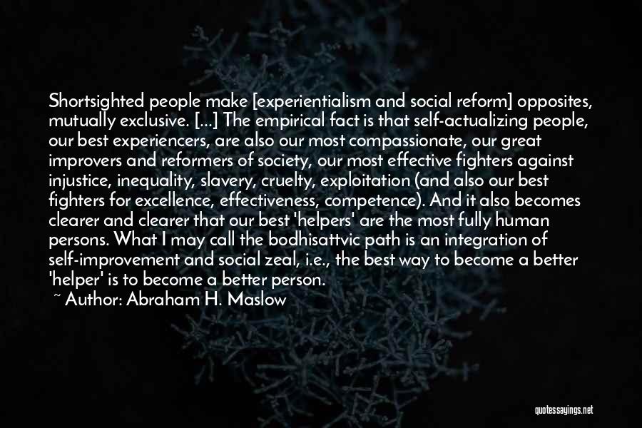 Abraham H. Maslow Quotes: Shortsighted People Make [experientialism And Social Reform] Opposites, Mutually Exclusive. [...] The Empirical Fact Is That Self-actualizing People, Our Best