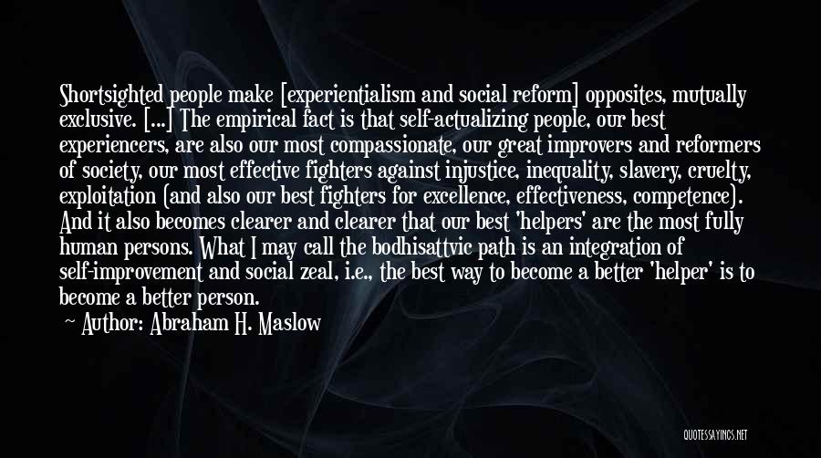 Abraham H. Maslow Quotes: Shortsighted People Make [experientialism And Social Reform] Opposites, Mutually Exclusive. [...] The Empirical Fact Is That Self-actualizing People, Our Best