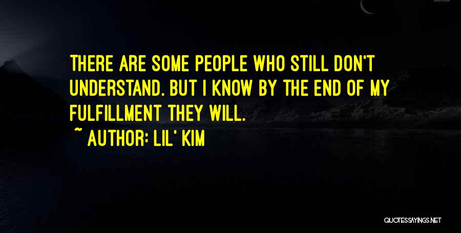 Lil' Kim Quotes: There Are Some People Who Still Don't Understand. But I Know By The End Of My Fulfillment They Will.