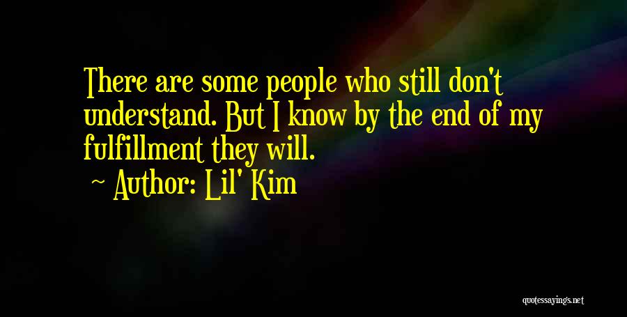 Lil' Kim Quotes: There Are Some People Who Still Don't Understand. But I Know By The End Of My Fulfillment They Will.