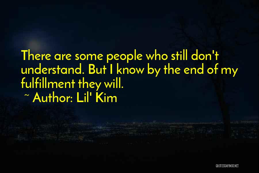 Lil' Kim Quotes: There Are Some People Who Still Don't Understand. But I Know By The End Of My Fulfillment They Will.