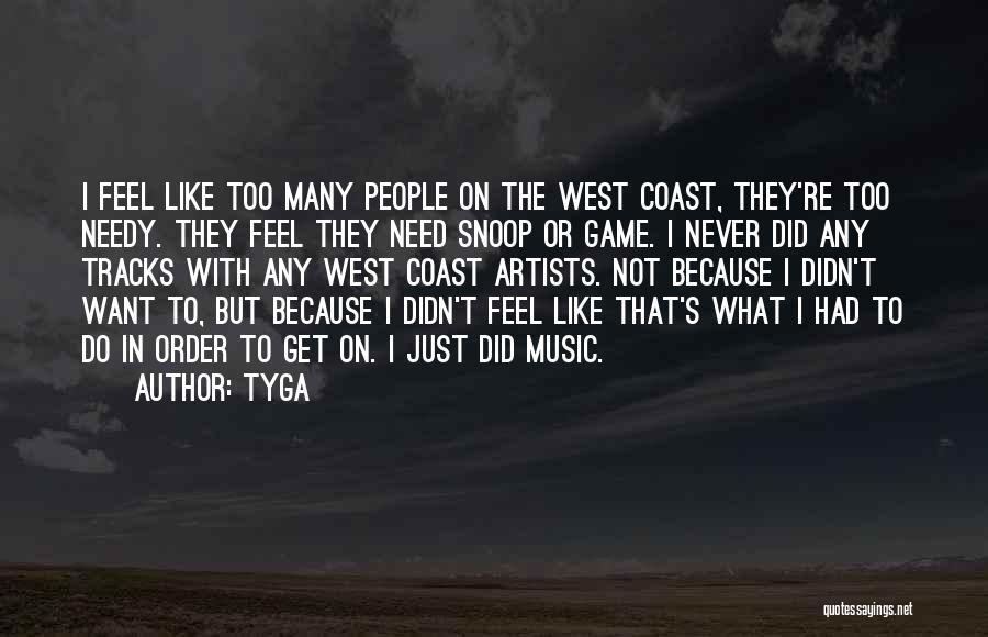 Tyga Quotes: I Feel Like Too Many People On The West Coast, They're Too Needy. They Feel They Need Snoop Or Game.