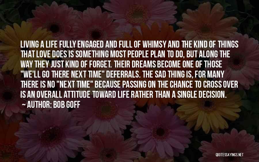 Bob Goff Quotes: Living A Life Fully Engaged And Full Of Whimsy And The Kind Of Things That Love Does Is Something Most