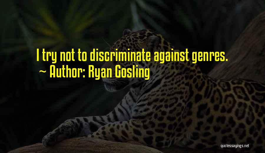 Ryan Gosling Quotes: I Try Not To Discriminate Against Genres.