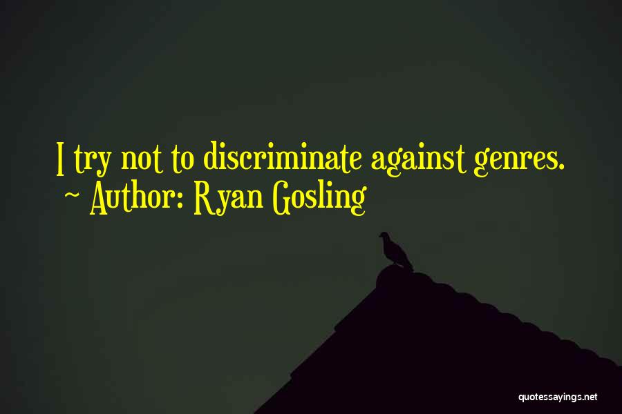 Ryan Gosling Quotes: I Try Not To Discriminate Against Genres.