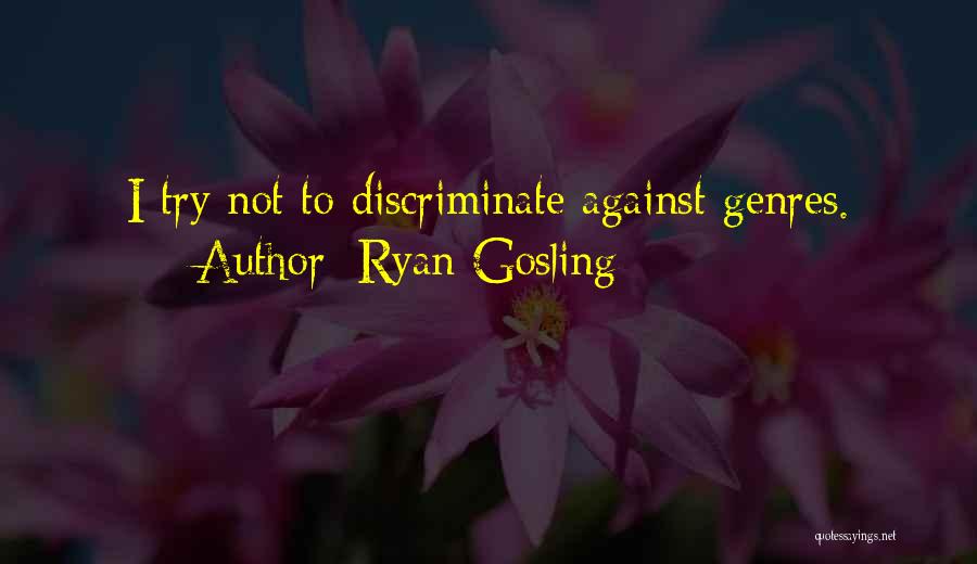 Ryan Gosling Quotes: I Try Not To Discriminate Against Genres.