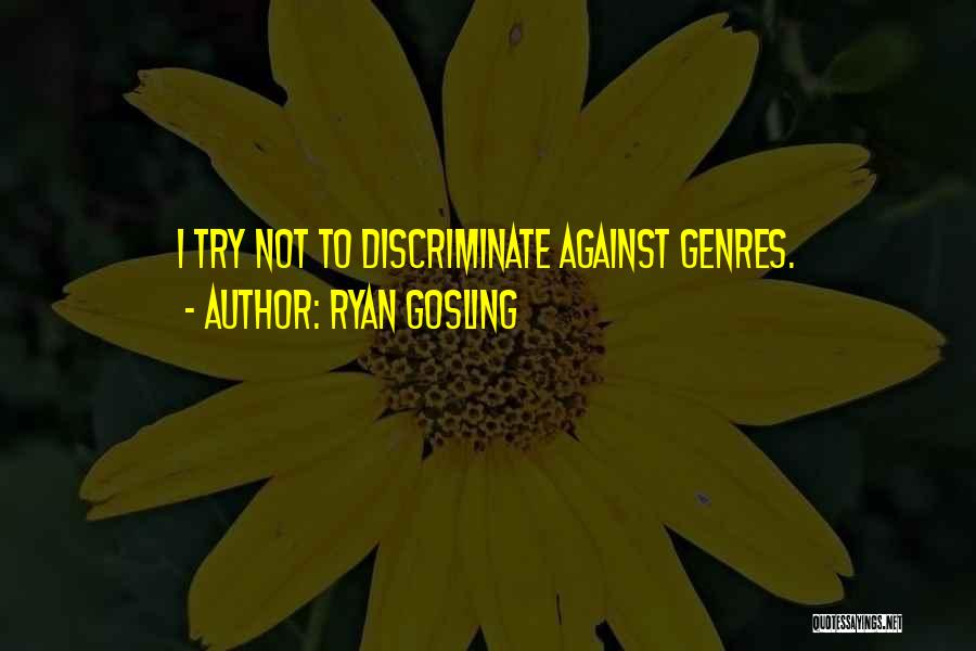 Ryan Gosling Quotes: I Try Not To Discriminate Against Genres.