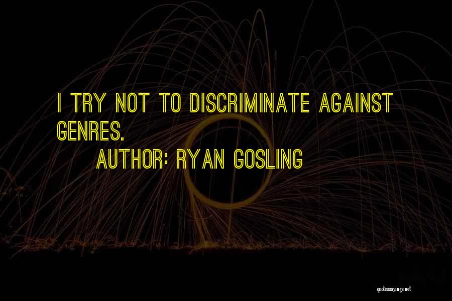 Ryan Gosling Quotes: I Try Not To Discriminate Against Genres.