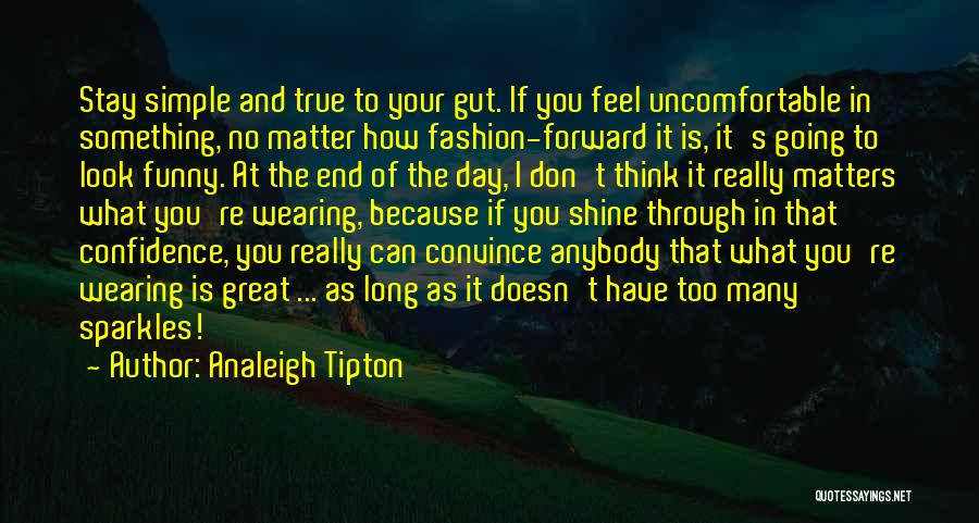 Analeigh Tipton Quotes: Stay Simple And True To Your Gut. If You Feel Uncomfortable In Something, No Matter How Fashion-forward It Is, It's