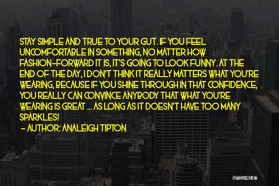 Analeigh Tipton Quotes: Stay Simple And True To Your Gut. If You Feel Uncomfortable In Something, No Matter How Fashion-forward It Is, It's
