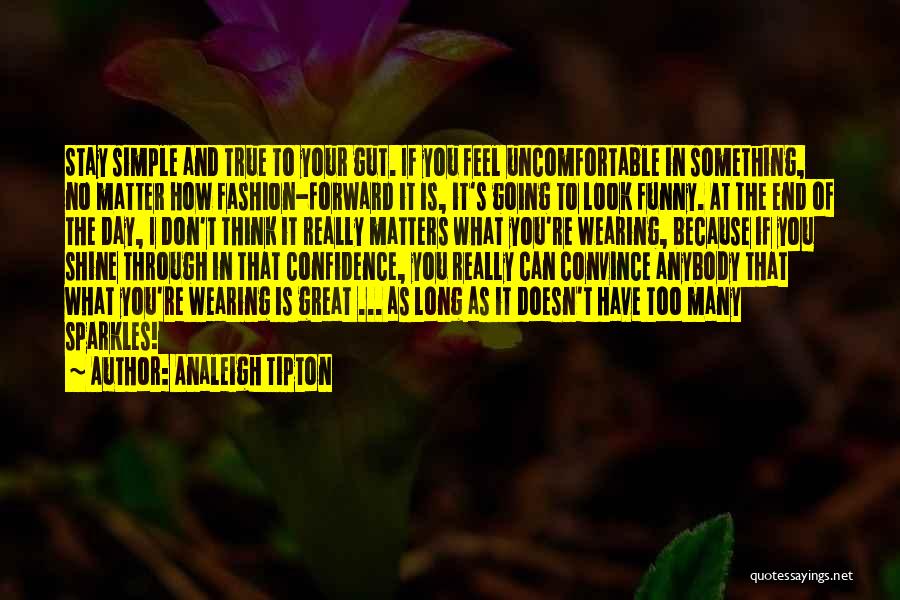 Analeigh Tipton Quotes: Stay Simple And True To Your Gut. If You Feel Uncomfortable In Something, No Matter How Fashion-forward It Is, It's