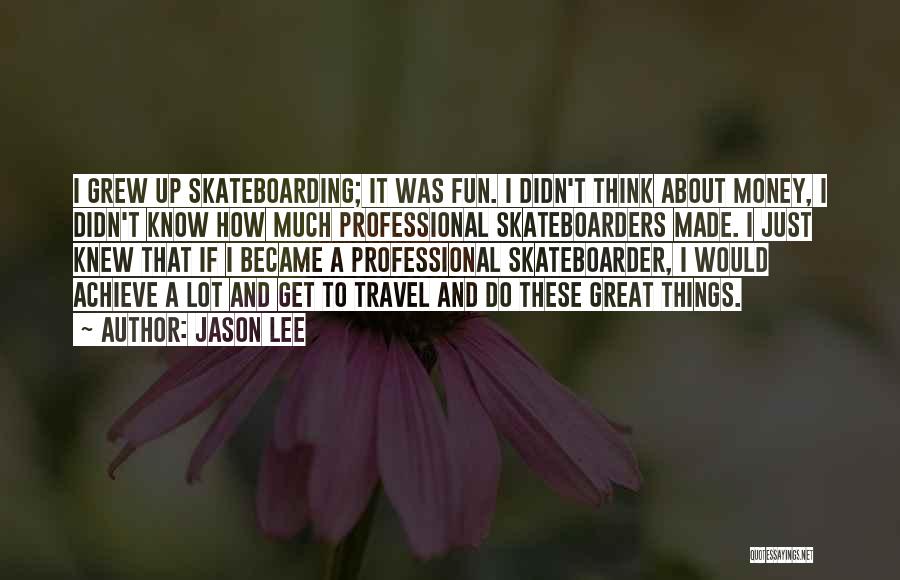 Jason Lee Quotes: I Grew Up Skateboarding; It Was Fun. I Didn't Think About Money, I Didn't Know How Much Professional Skateboarders Made.