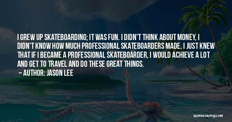 Jason Lee Quotes: I Grew Up Skateboarding; It Was Fun. I Didn't Think About Money, I Didn't Know How Much Professional Skateboarders Made.