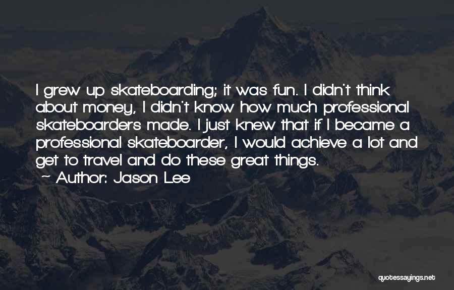 Jason Lee Quotes: I Grew Up Skateboarding; It Was Fun. I Didn't Think About Money, I Didn't Know How Much Professional Skateboarders Made.