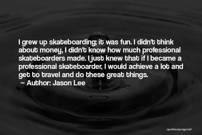 Jason Lee Quotes: I Grew Up Skateboarding; It Was Fun. I Didn't Think About Money, I Didn't Know How Much Professional Skateboarders Made.