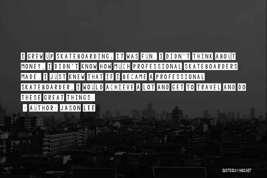 Jason Lee Quotes: I Grew Up Skateboarding; It Was Fun. I Didn't Think About Money, I Didn't Know How Much Professional Skateboarders Made.