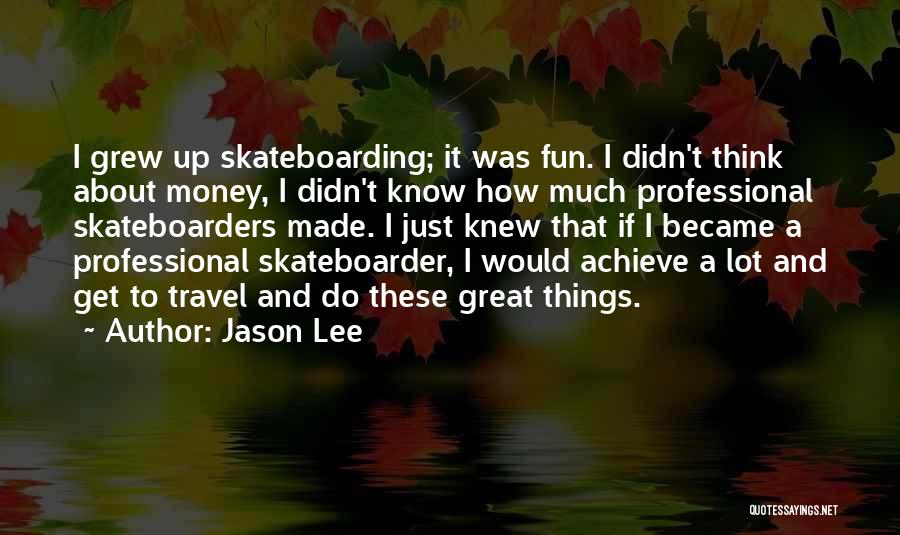 Jason Lee Quotes: I Grew Up Skateboarding; It Was Fun. I Didn't Think About Money, I Didn't Know How Much Professional Skateboarders Made.