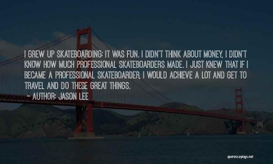 Jason Lee Quotes: I Grew Up Skateboarding; It Was Fun. I Didn't Think About Money, I Didn't Know How Much Professional Skateboarders Made.