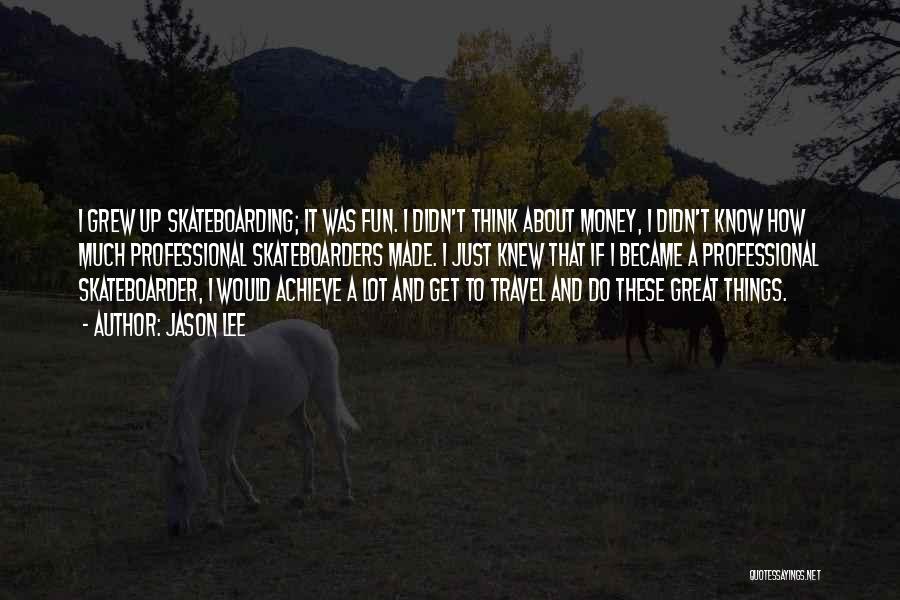 Jason Lee Quotes: I Grew Up Skateboarding; It Was Fun. I Didn't Think About Money, I Didn't Know How Much Professional Skateboarders Made.
