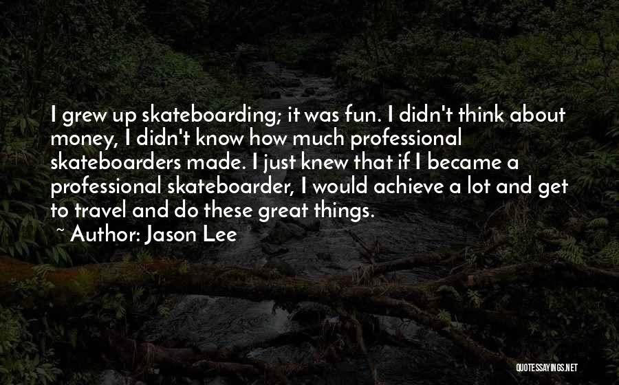 Jason Lee Quotes: I Grew Up Skateboarding; It Was Fun. I Didn't Think About Money, I Didn't Know How Much Professional Skateboarders Made.