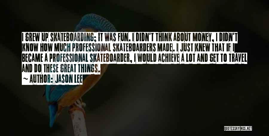 Jason Lee Quotes: I Grew Up Skateboarding; It Was Fun. I Didn't Think About Money, I Didn't Know How Much Professional Skateboarders Made.