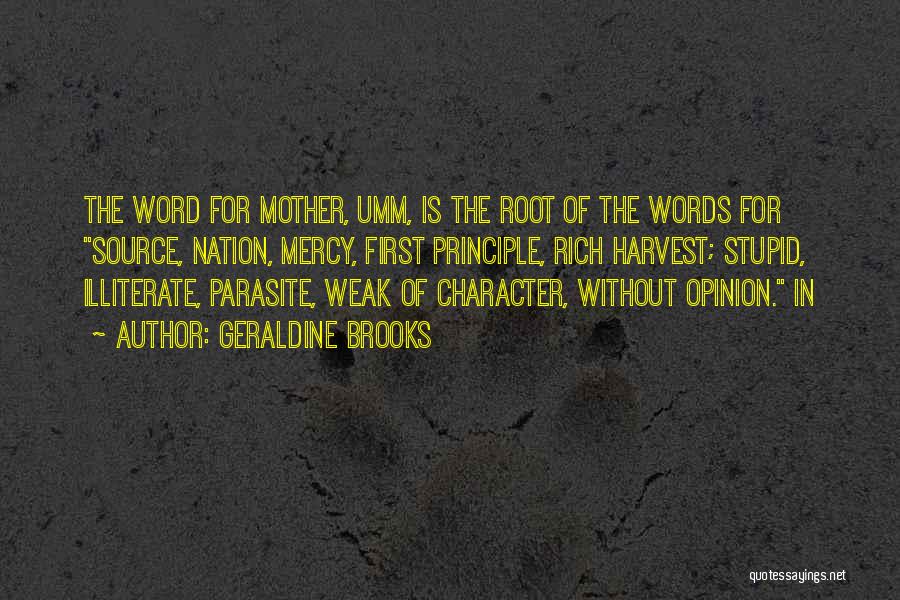 Geraldine Brooks Quotes: The Word For Mother, Umm, Is The Root Of The Words For Source, Nation, Mercy, First Principle, Rich Harvest; Stupid,