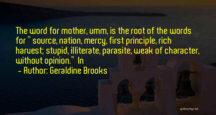 Geraldine Brooks Quotes: The Word For Mother, Umm, Is The Root Of The Words For Source, Nation, Mercy, First Principle, Rich Harvest; Stupid,