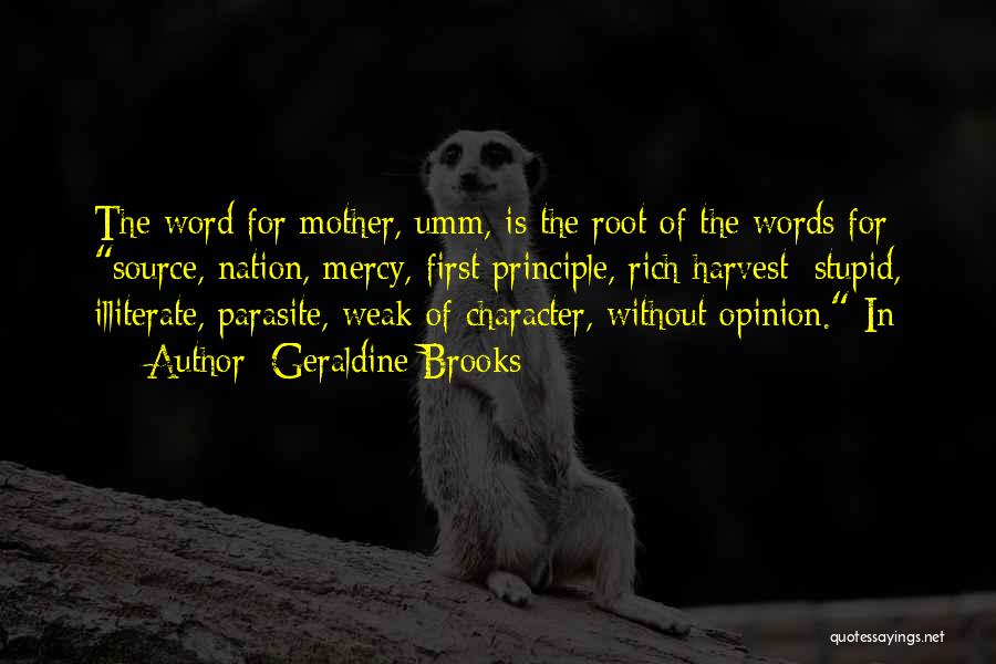 Geraldine Brooks Quotes: The Word For Mother, Umm, Is The Root Of The Words For Source, Nation, Mercy, First Principle, Rich Harvest; Stupid,