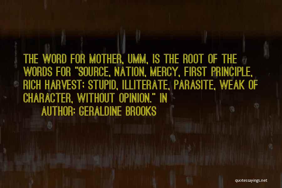 Geraldine Brooks Quotes: The Word For Mother, Umm, Is The Root Of The Words For Source, Nation, Mercy, First Principle, Rich Harvest; Stupid,