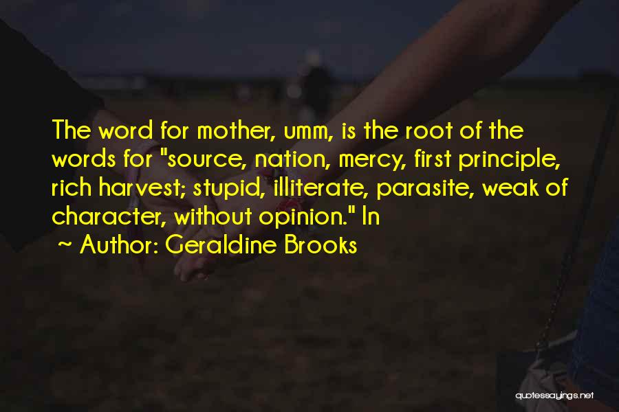 Geraldine Brooks Quotes: The Word For Mother, Umm, Is The Root Of The Words For Source, Nation, Mercy, First Principle, Rich Harvest; Stupid,