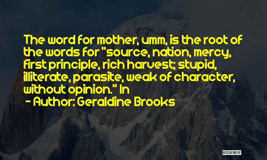 Geraldine Brooks Quotes: The Word For Mother, Umm, Is The Root Of The Words For Source, Nation, Mercy, First Principle, Rich Harvest; Stupid,