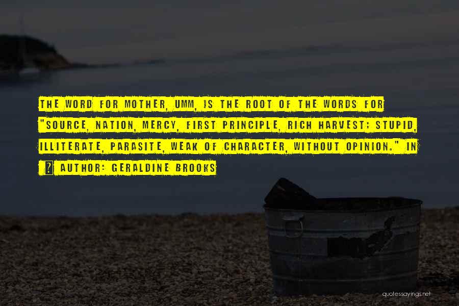 Geraldine Brooks Quotes: The Word For Mother, Umm, Is The Root Of The Words For Source, Nation, Mercy, First Principle, Rich Harvest; Stupid,