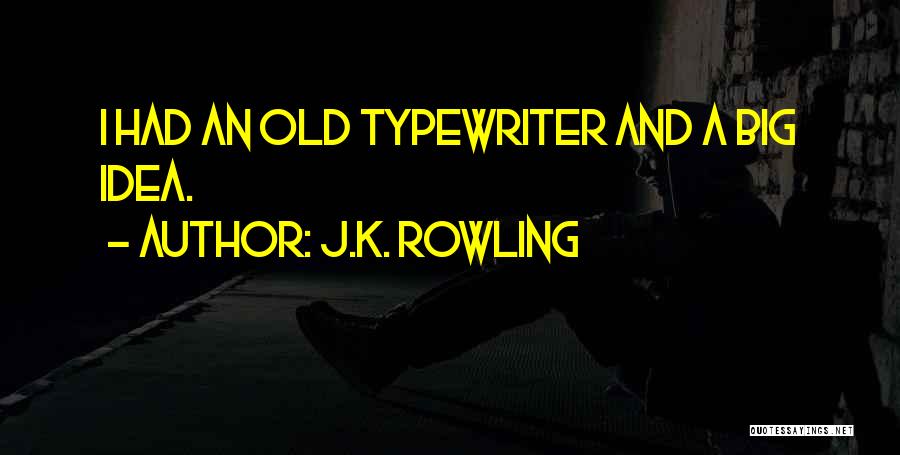 J.K. Rowling Quotes: I Had An Old Typewriter And A Big Idea.