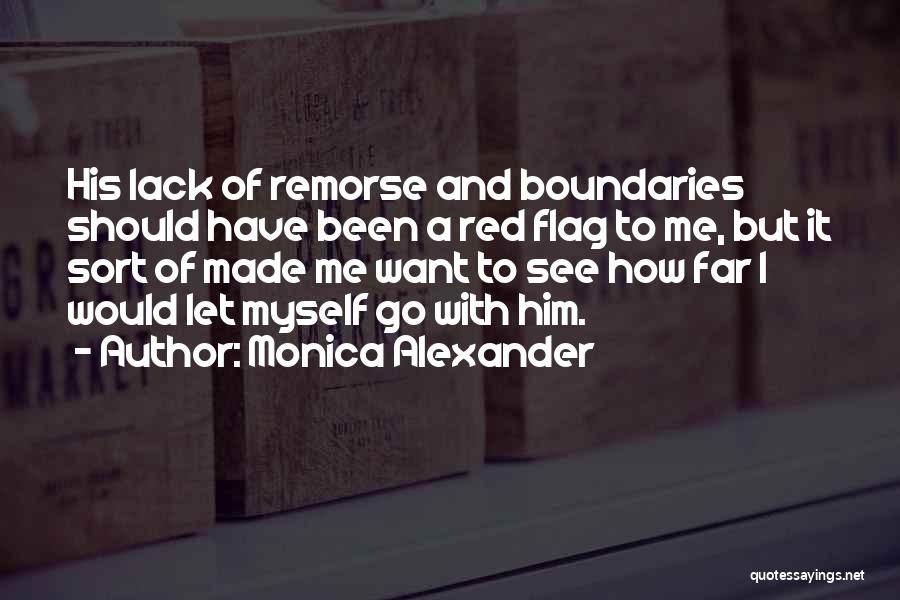 Monica Alexander Quotes: His Lack Of Remorse And Boundaries Should Have Been A Red Flag To Me, But It Sort Of Made Me