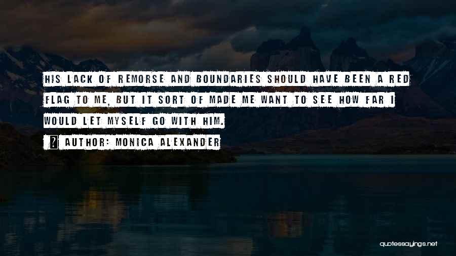 Monica Alexander Quotes: His Lack Of Remorse And Boundaries Should Have Been A Red Flag To Me, But It Sort Of Made Me