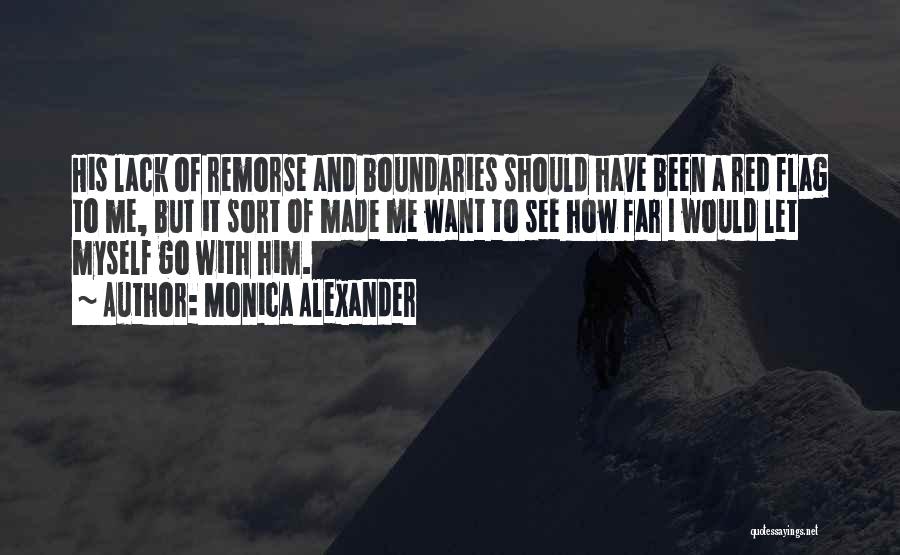 Monica Alexander Quotes: His Lack Of Remorse And Boundaries Should Have Been A Red Flag To Me, But It Sort Of Made Me