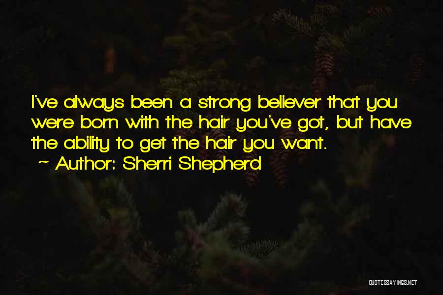 Sherri Shepherd Quotes: I've Always Been A Strong Believer That You Were Born With The Hair You've Got, But Have The Ability To