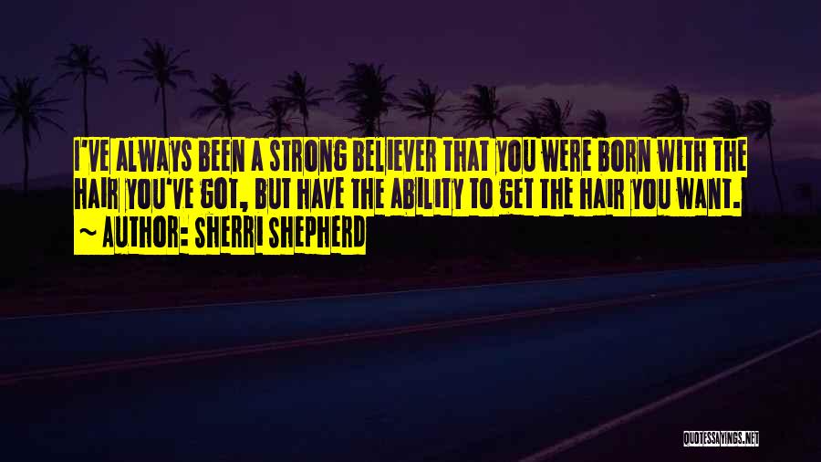 Sherri Shepherd Quotes: I've Always Been A Strong Believer That You Were Born With The Hair You've Got, But Have The Ability To