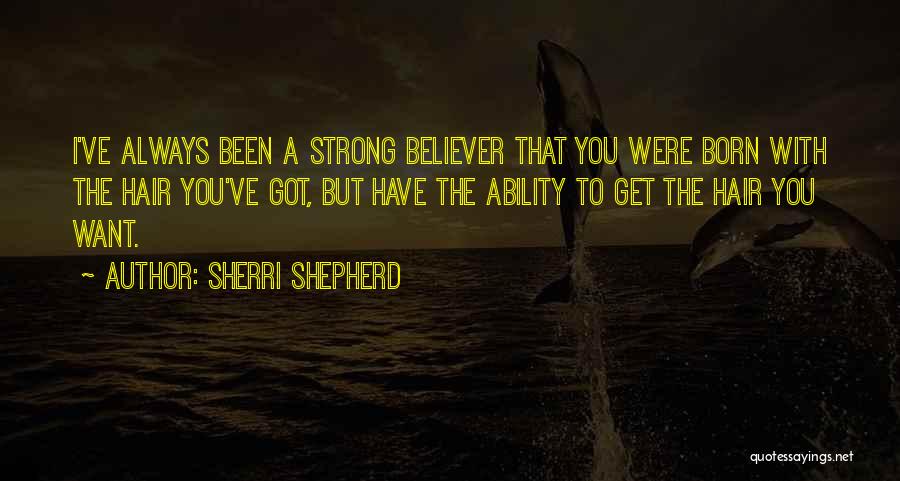 Sherri Shepherd Quotes: I've Always Been A Strong Believer That You Were Born With The Hair You've Got, But Have The Ability To