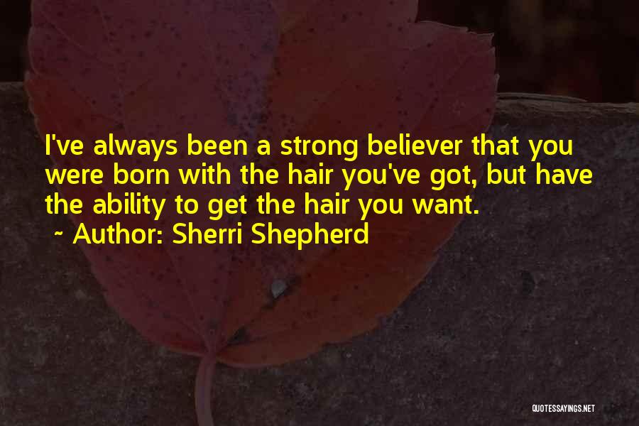 Sherri Shepherd Quotes: I've Always Been A Strong Believer That You Were Born With The Hair You've Got, But Have The Ability To