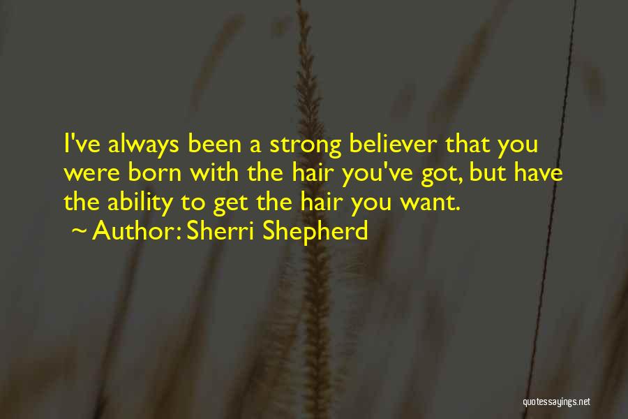 Sherri Shepherd Quotes: I've Always Been A Strong Believer That You Were Born With The Hair You've Got, But Have The Ability To