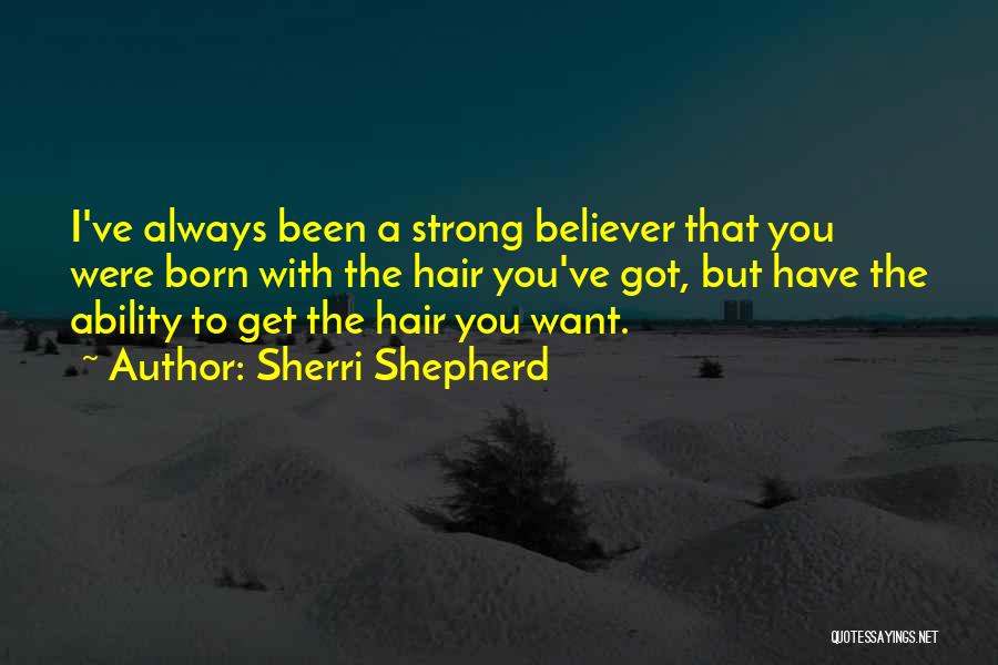 Sherri Shepherd Quotes: I've Always Been A Strong Believer That You Were Born With The Hair You've Got, But Have The Ability To