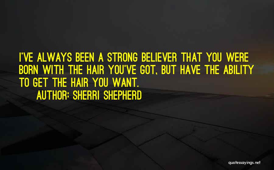 Sherri Shepherd Quotes: I've Always Been A Strong Believer That You Were Born With The Hair You've Got, But Have The Ability To