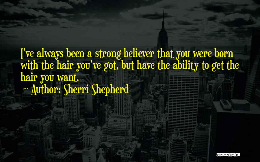 Sherri Shepherd Quotes: I've Always Been A Strong Believer That You Were Born With The Hair You've Got, But Have The Ability To