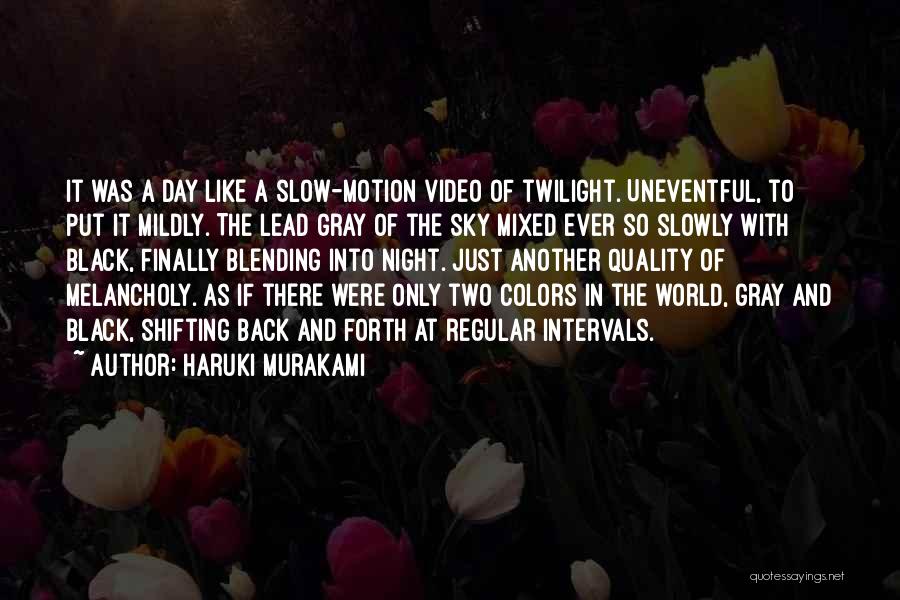 Haruki Murakami Quotes: It Was A Day Like A Slow-motion Video Of Twilight. Uneventful, To Put It Mildly. The Lead Gray Of The