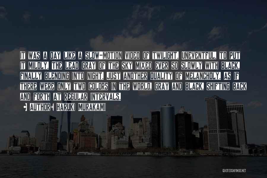 Haruki Murakami Quotes: It Was A Day Like A Slow-motion Video Of Twilight. Uneventful, To Put It Mildly. The Lead Gray Of The