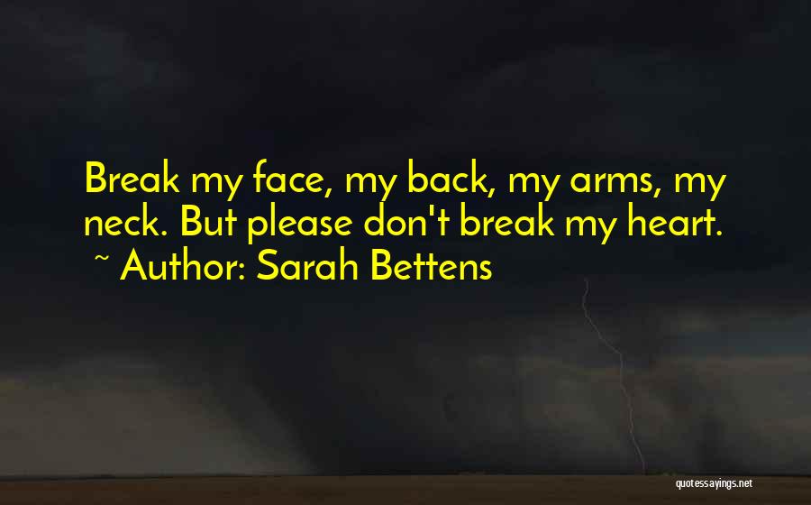 Sarah Bettens Quotes: Break My Face, My Back, My Arms, My Neck. But Please Don't Break My Heart.