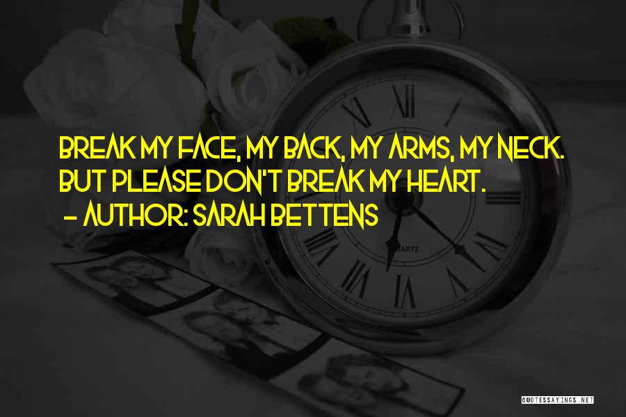 Sarah Bettens Quotes: Break My Face, My Back, My Arms, My Neck. But Please Don't Break My Heart.