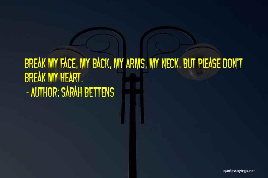 Sarah Bettens Quotes: Break My Face, My Back, My Arms, My Neck. But Please Don't Break My Heart.